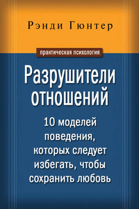 Разрушители отношений. 10 моделей поведения, которых следует избегать, чтобы сохранить любовь - Рэнди Гюнтер