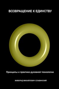 Возвращение к Единству: Принципы и практика духовной технологии - Живорад Славинский