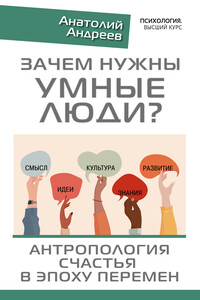 Зачем нужны умные люди? Антропология счастья в эпоху перемен - Анатолий Николаевич Андреев