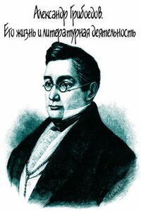 Александр Грибоедов. Его жизнь и литературная деятельность - Александр Михайлович Скабичевский