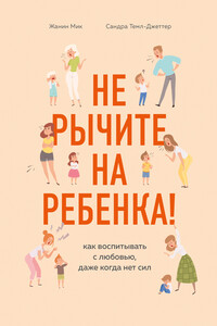 Не рычите на ребенка! Как воспитывать с любовью, даже когда нет сил - Жанин Мик