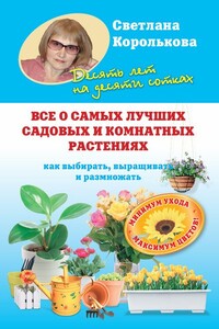 Все о самых лучших садовых и комнатных растениях. Как выбирать, выращивать и размножать - Светлана Михайловна Королькова