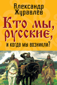 Кто мы, русские, и когда мы возникли? - Александр Иванович Журавлев