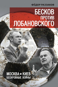 Бесков против Лобановского. Москва – Киев. Бескровные войны - Федор Ибатович Раззаков