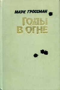 Годы в огне - Марк Соломонович Гроссман