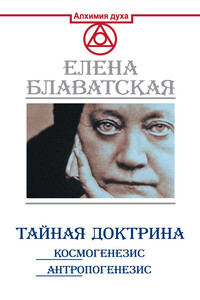 Тайная доктрина. Космогенезис. Антропогенезис - Елена Петровна Блаватская