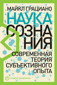 Наука сознания. Современная теория субъективного опыта - Майкл Стивен Энтони Грациано