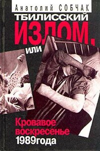 Тбилисский излом, или Кровавое воскресенье 1989 года - Анатолий Александрович Собчак