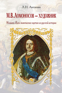 М. В. Ломоносов – художник. Мозаики. Идеи живописных картин из русской истории - Леонид Николаевич Антипин