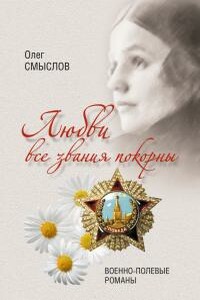 Любви все звания покорны. Военно-полевые романы - Олег Сергеевич Смыслов