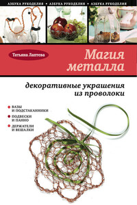 Магия металла: декоративные украшения из проволоки - Татьяна Евгеньевна Лаптева