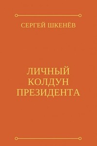 Личный колдун президента - Сергей Николаевич Шкенёв