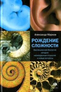 Рождение сложности. Эволюционная биология сегодня: неожиданные открытия и новые вопросы - Александр Владимирович Марков