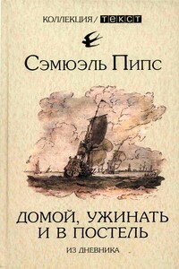 Домой, ужинать и в постель. Из дневника - Сэмюэль Пипс