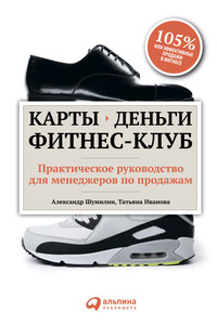 Карты, деньги, фитнес-клуб. Практическое руководство для менеджеров по продажам - Александр Ильич Шумилин