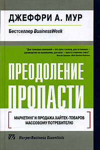 Преодоление пропасти. Маркетинг и продажа хайтек-товаров массовому потребителю - Джеффри А. Мур