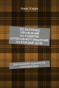 130 безумных упражнений на развитие латерального мышления на каждый день. Для писателей, журналистов и копирайтеров - Алекс Кэрри