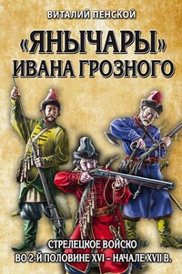 «Янычары» Ивана Грозного. Стрелецкое войско во 2-й половине XVI – начале XVII в. - Виталий Викторович Пенской