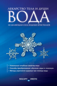 Вода – лекарство тела и души. Исцеляющая сила водных кристаллов - Масару Эмото