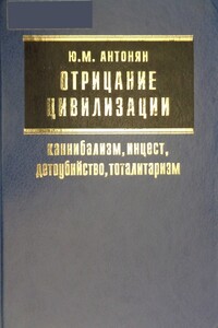 Отрицание цивилизации: каннибализм, инцест, детоубийство, тоталитаризм - Юрий Миранович Антонян