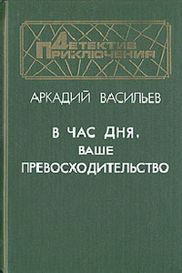 В час дня, Ваше превосходительство - Аркадий Николаевич Васильев