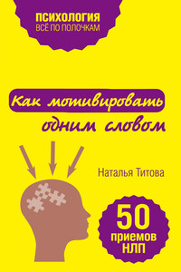 Как мотивировать одним словом. 50 приемов НЛП - Наталья Александровна Титова