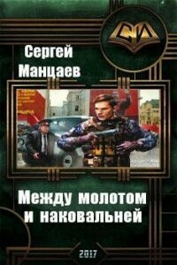 Между молотом и наковальней - Сергей Борисович Манцаев