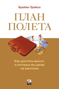 План полета: Как достичь высот, о которых вы даже не мечтали - Брайан Трейси