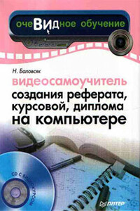 Видеосамоучитель создания реферата, курсовой, диплома на компьютере - Надежда Васильевна Баловсяк