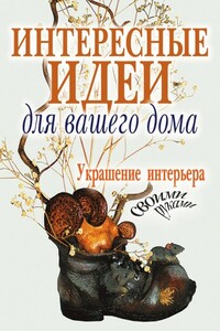 Интересные идеи для вашего дома. Украшение интерьера своими руками - Светлана Анатольевна Шанина