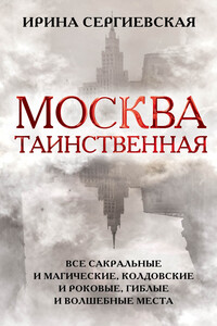 Москва таинственная. Все сакральные и магические, колдовские и роковые, гиблые и волшебные места - Ирина Геннадьевна Сергиевская