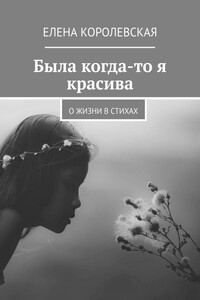 Была когда-то я красива - Елена Владимировна Королевская