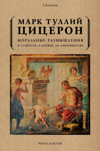 Моральные размышления. О старости, о дружбе, об обязанностях - Марк Туллий Цицерон