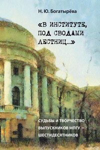 «В институте, под сводами лестниц…» Судьбы и творчество выпускников МПГУ – шестидесятников - Наталья Юрьевна Богатырёва