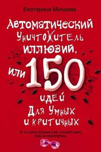 Автоматический уничтожитель иллюзий, или 150 идей для умных и критичных - Екатерина Валерьевна Минаева