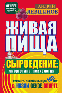 Живая пища. Сыроедение: энергетика, психология - Андрей Алексеевич Левшинов