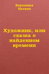 Художник, или Сказка о найденном времени - Вероника Батхен