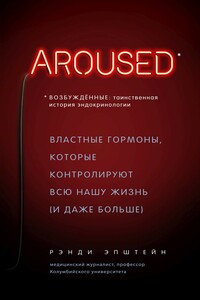 Возбуждённые: таинственная история эндокринологии. Властные гормоны, которые контролируют всю нашу жизнь (и даже больше) - Рэнди Хаттер Эпштейн