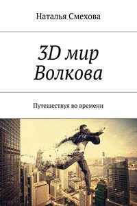 3D мир Волкова. Путешествуя во времени - Наталья Александровна Смехова