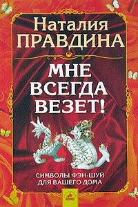 Мне всегда везет! Символы фэн-шуй для вашего дома - Наталия Борисовна Правдина