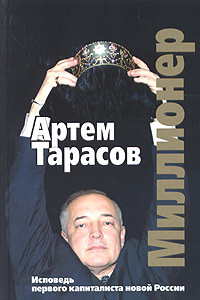 Миллионер: Исповедь первого капиталиста новой России - Артём Михайлович Тарасов