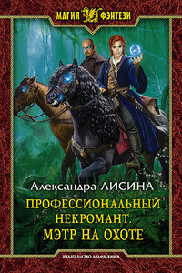 Профессиональный некромант. Мэтр на охоте - Александра Лисина