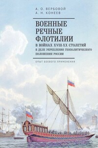 Военные речные флотилии в войнах XVIII–XX столетий в деле укрепления геополитического положения России. Опыт боевого применения - Алексей Олегович Вербовой