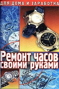 Ремонт часов своими руками. Пособие для начинающего мастера - Г Солнцев