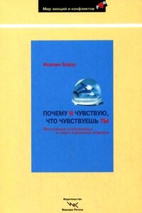 Почему я чувствую, что чувствуешь ты. Интуитивная коммуникация и секрет зеркальных нейронов - Иоахим Бауэр