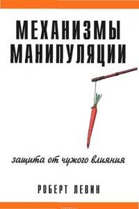 Механизмы манипуляции. Защита от чужого влияния - Роберт Левин