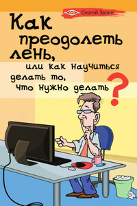 Как преодолеть лень, или Как научиться делать то, что нужно делать? - Сергей Геннадьевич Занин