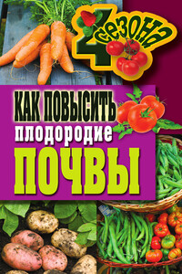 Как повысить плодородие почвы - Светлана Александровна Хворостухина