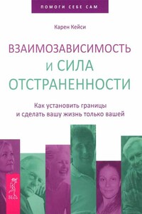 Взаимозависимость и сила отстраненности. Как установить границы и сделать вашу жизнь только вашей - Карен Кейси