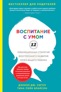 Воспитание с умом. 12 революционных стратегий всестороннего развития мозга вашего ребенка - Дэниэл Дж. Сигел